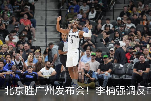北京胜广州发布会！李楠强调反击重要性，赵睿低血糖，谈阵容搭配
