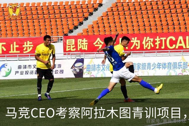 马竞CEO考察阿拉木图青训项目，获哈萨克斯坦总统接见
